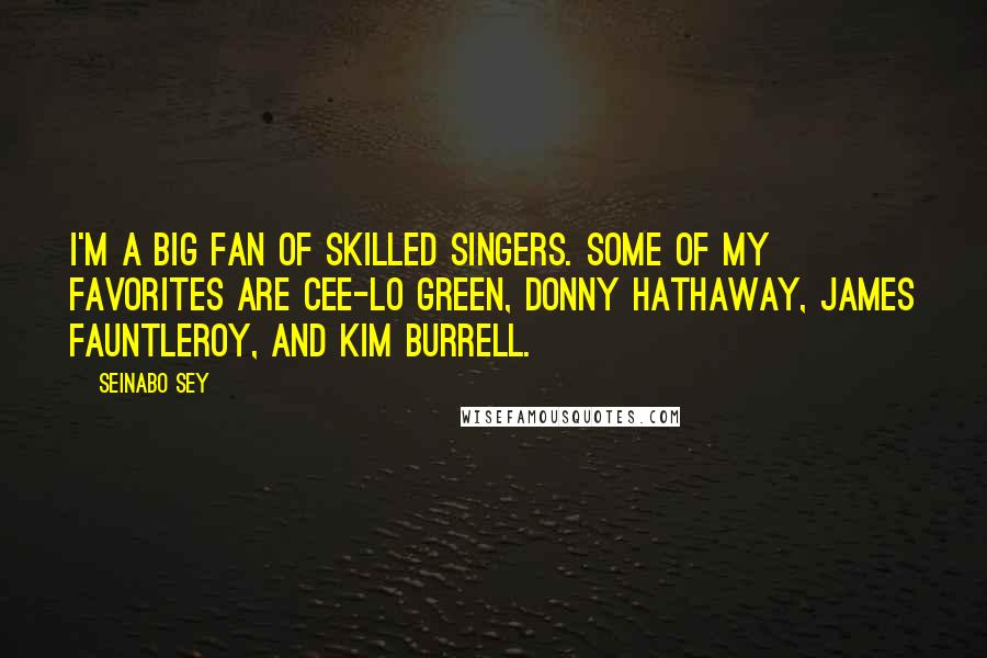 Seinabo Sey Quotes: I'm a big fan of skilled singers. Some of my favorites are Cee-Lo Green, Donny Hathaway, James Fauntleroy, and Kim Burrell.