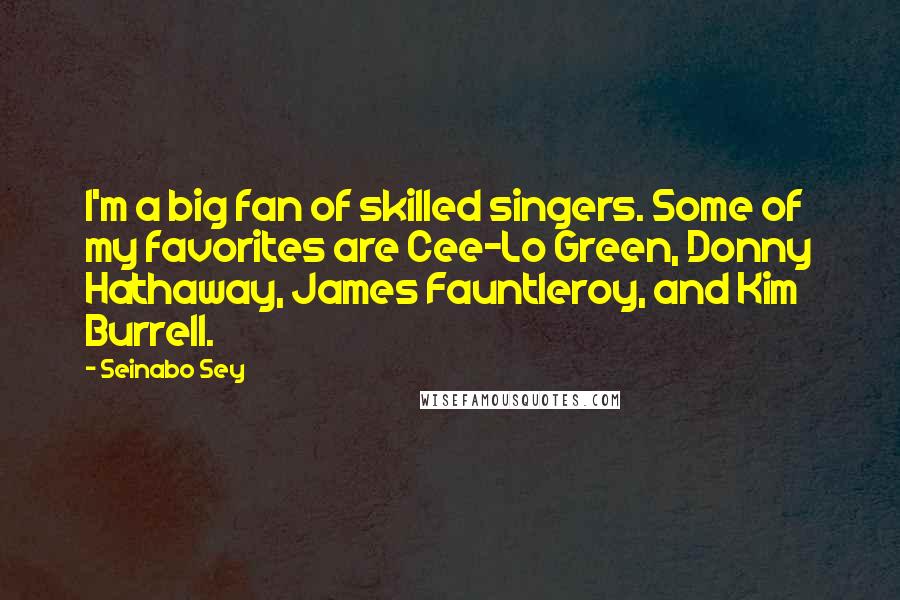 Seinabo Sey Quotes: I'm a big fan of skilled singers. Some of my favorites are Cee-Lo Green, Donny Hathaway, James Fauntleroy, and Kim Burrell.