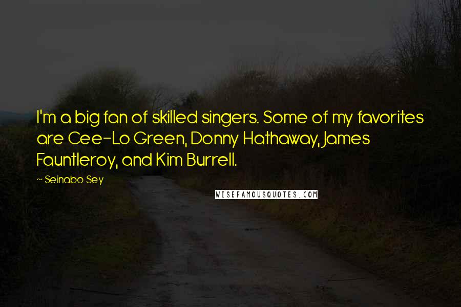Seinabo Sey Quotes: I'm a big fan of skilled singers. Some of my favorites are Cee-Lo Green, Donny Hathaway, James Fauntleroy, and Kim Burrell.