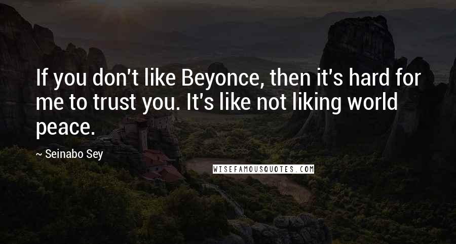 Seinabo Sey Quotes: If you don't like Beyonce, then it's hard for me to trust you. It's like not liking world peace.