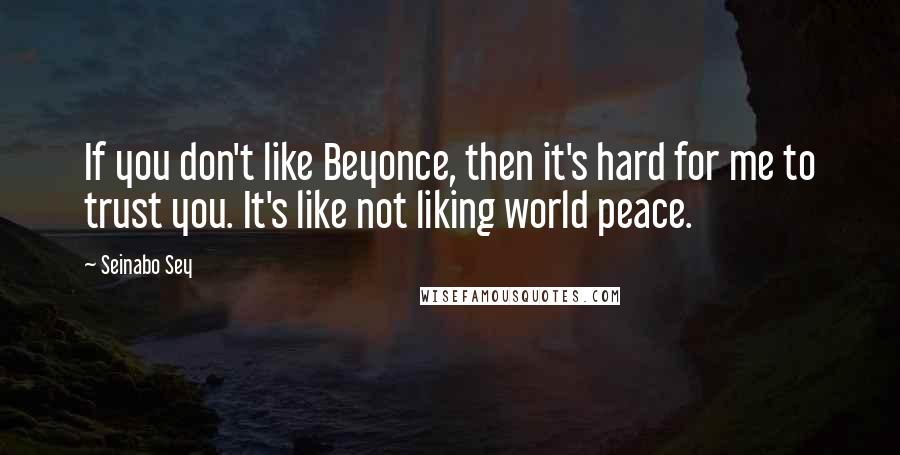 Seinabo Sey Quotes: If you don't like Beyonce, then it's hard for me to trust you. It's like not liking world peace.