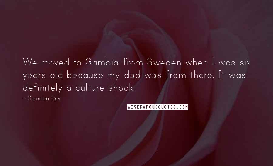 Seinabo Sey Quotes: We moved to Gambia from Sweden when I was six years old because my dad was from there. It was definitely a culture shock.