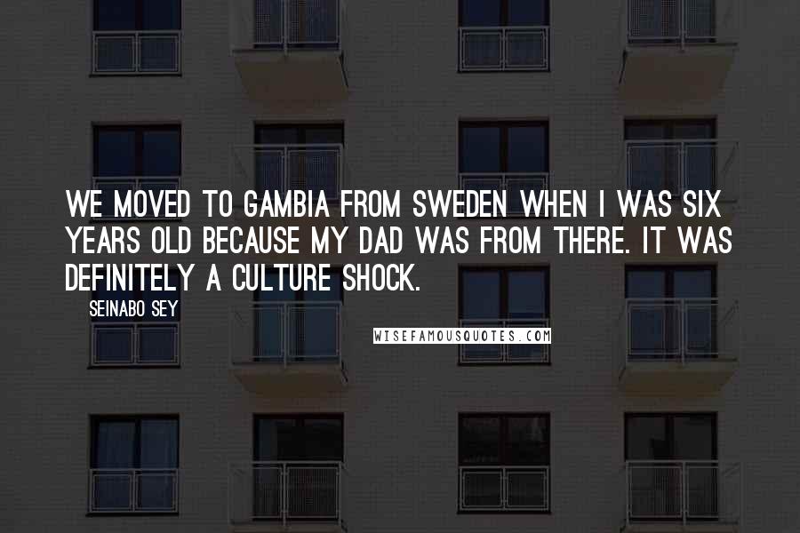Seinabo Sey Quotes: We moved to Gambia from Sweden when I was six years old because my dad was from there. It was definitely a culture shock.