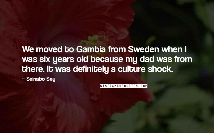 Seinabo Sey Quotes: We moved to Gambia from Sweden when I was six years old because my dad was from there. It was definitely a culture shock.