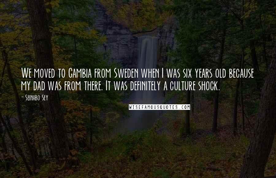 Seinabo Sey Quotes: We moved to Gambia from Sweden when I was six years old because my dad was from there. It was definitely a culture shock.