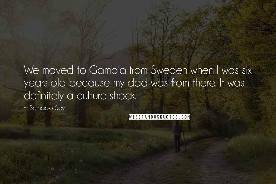 Seinabo Sey Quotes: We moved to Gambia from Sweden when I was six years old because my dad was from there. It was definitely a culture shock.