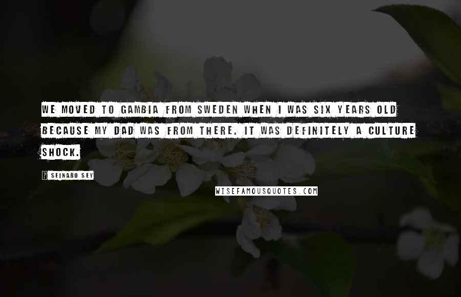 Seinabo Sey Quotes: We moved to Gambia from Sweden when I was six years old because my dad was from there. It was definitely a culture shock.