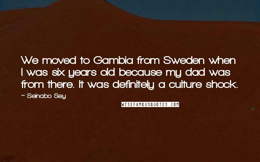 Seinabo Sey Quotes: We moved to Gambia from Sweden when I was six years old because my dad was from there. It was definitely a culture shock.