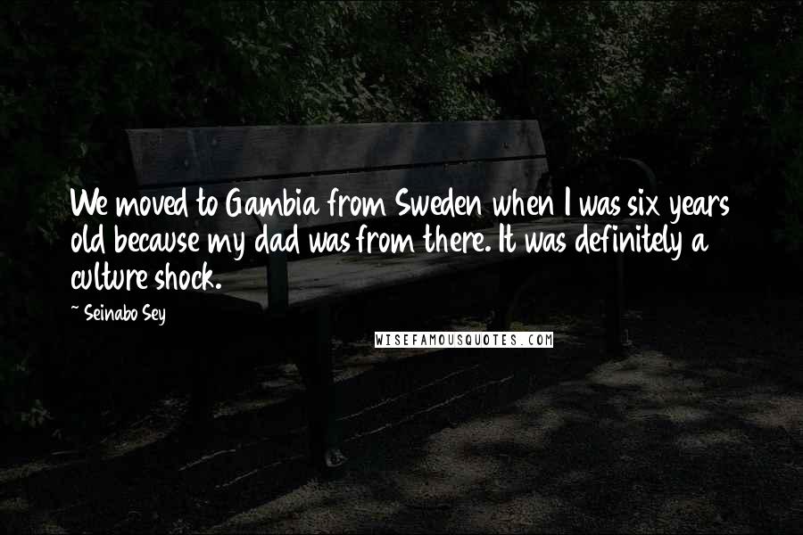 Seinabo Sey Quotes: We moved to Gambia from Sweden when I was six years old because my dad was from there. It was definitely a culture shock.