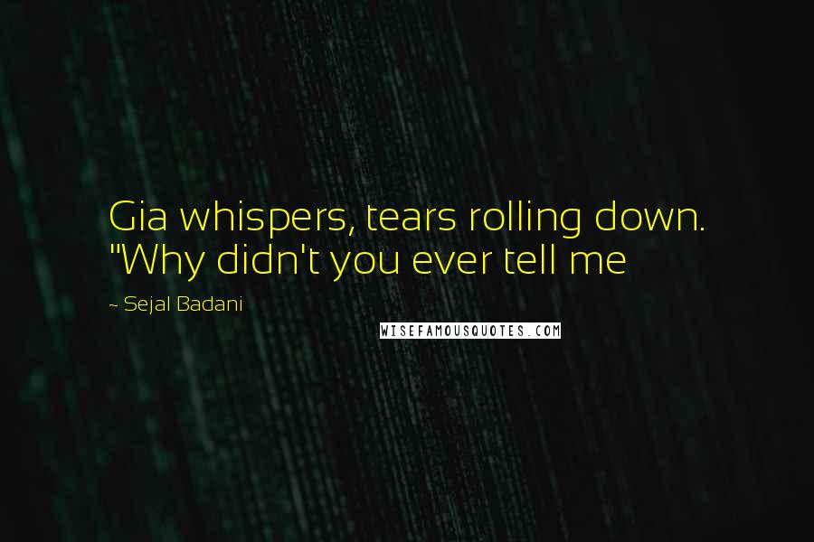 Sejal Badani Quotes: Gia whispers, tears rolling down. "Why didn't you ever tell me