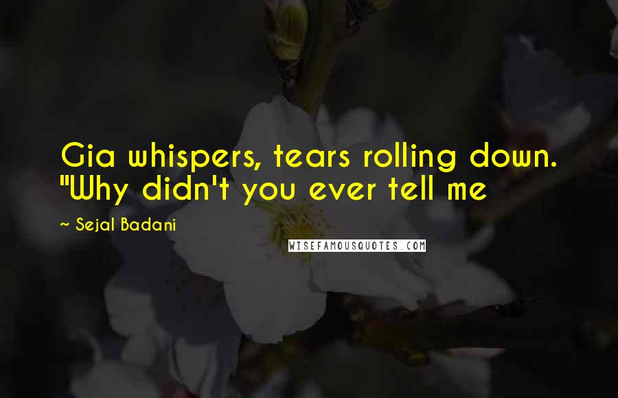 Sejal Badani Quotes: Gia whispers, tears rolling down. "Why didn't you ever tell me