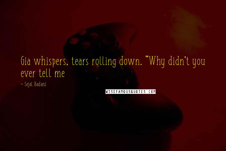 Sejal Badani Quotes: Gia whispers, tears rolling down. "Why didn't you ever tell me