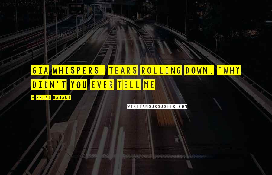 Sejal Badani Quotes: Gia whispers, tears rolling down. "Why didn't you ever tell me