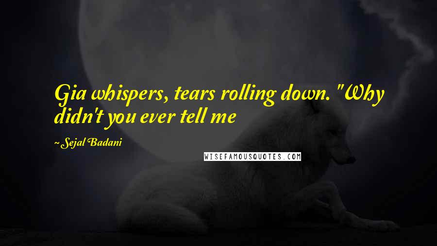 Sejal Badani Quotes: Gia whispers, tears rolling down. "Why didn't you ever tell me