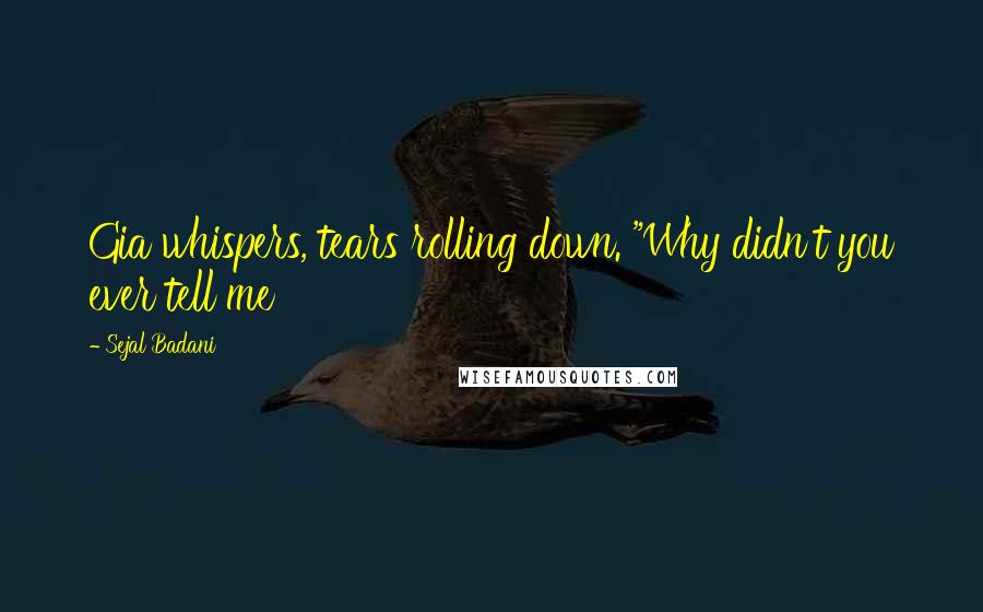 Sejal Badani Quotes: Gia whispers, tears rolling down. "Why didn't you ever tell me