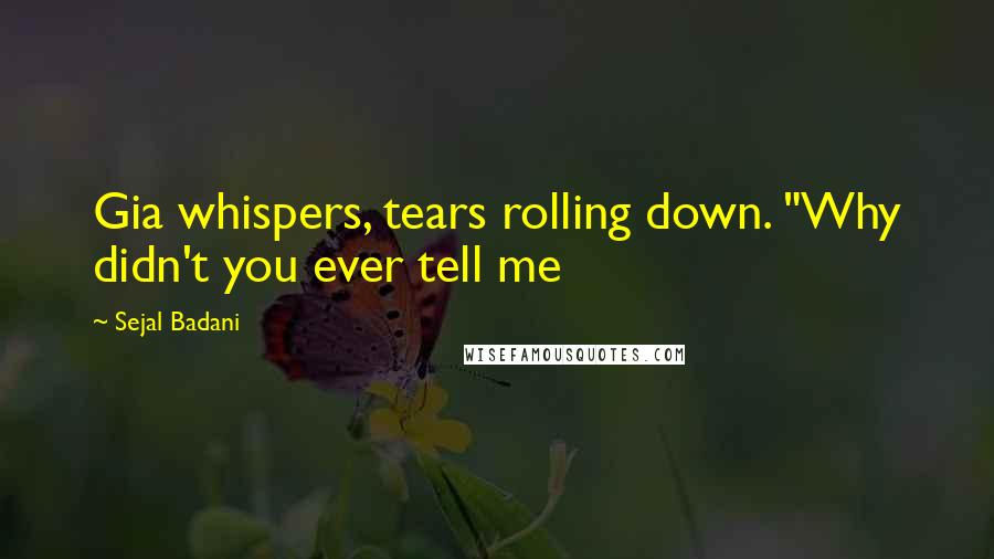 Sejal Badani Quotes: Gia whispers, tears rolling down. "Why didn't you ever tell me