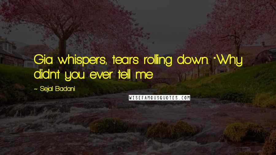 Sejal Badani Quotes: Gia whispers, tears rolling down. "Why didn't you ever tell me