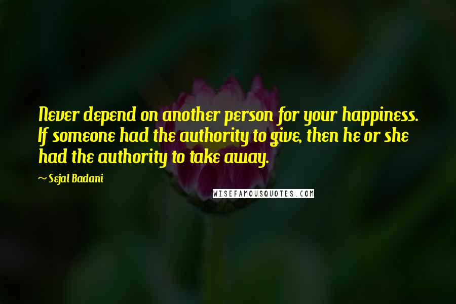 Sejal Badani Quotes: Never depend on another person for your happiness. If someone had the authority to give, then he or she had the authority to take away.