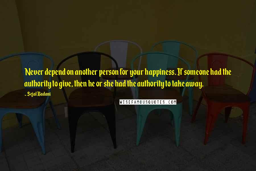 Sejal Badani Quotes: Never depend on another person for your happiness. If someone had the authority to give, then he or she had the authority to take away.