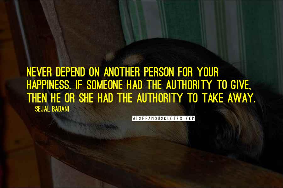 Sejal Badani Quotes: Never depend on another person for your happiness. If someone had the authority to give, then he or she had the authority to take away.