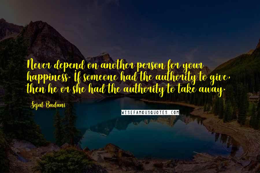 Sejal Badani Quotes: Never depend on another person for your happiness. If someone had the authority to give, then he or she had the authority to take away.