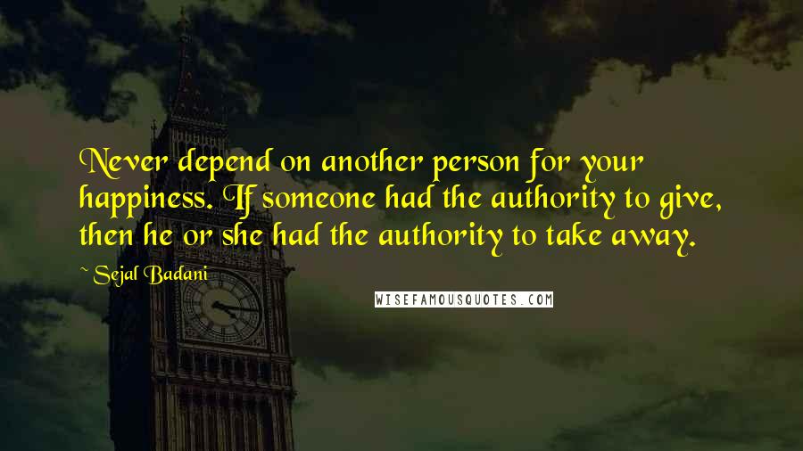 Sejal Badani Quotes: Never depend on another person for your happiness. If someone had the authority to give, then he or she had the authority to take away.