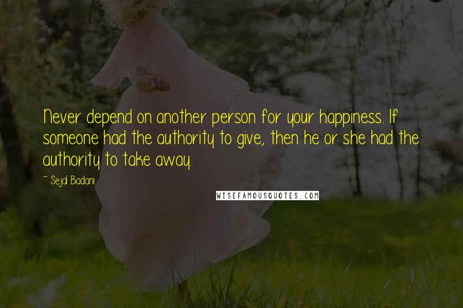 Sejal Badani Quotes: Never depend on another person for your happiness. If someone had the authority to give, then he or she had the authority to take away.