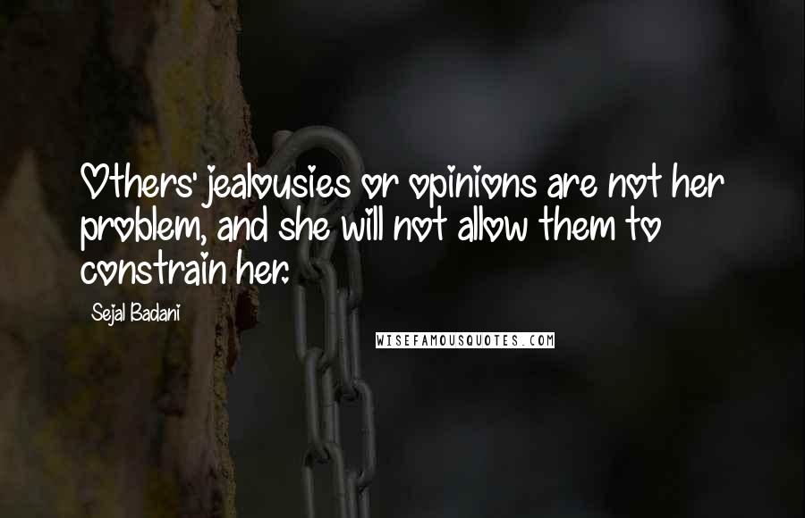 Sejal Badani Quotes: Others' jealousies or opinions are not her problem, and she will not allow them to constrain her.