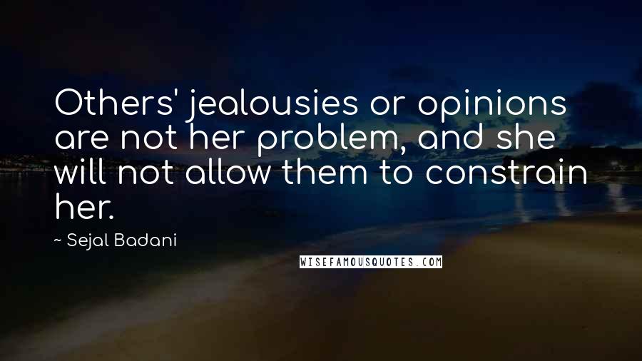 Sejal Badani Quotes: Others' jealousies or opinions are not her problem, and she will not allow them to constrain her.