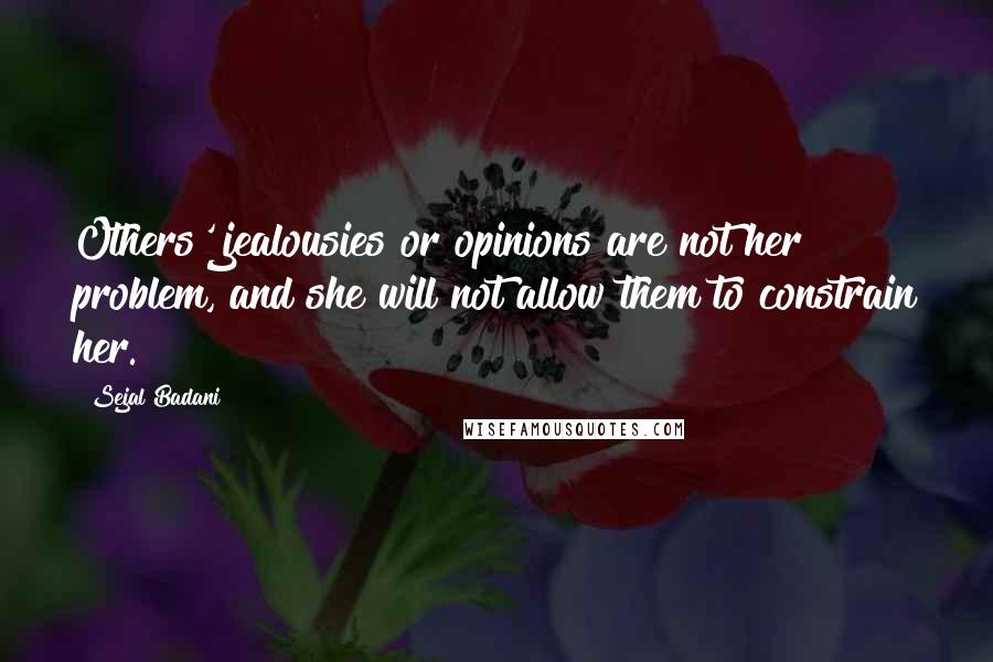 Sejal Badani Quotes: Others' jealousies or opinions are not her problem, and she will not allow them to constrain her.