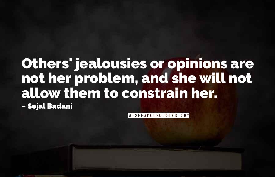 Sejal Badani Quotes: Others' jealousies or opinions are not her problem, and she will not allow them to constrain her.