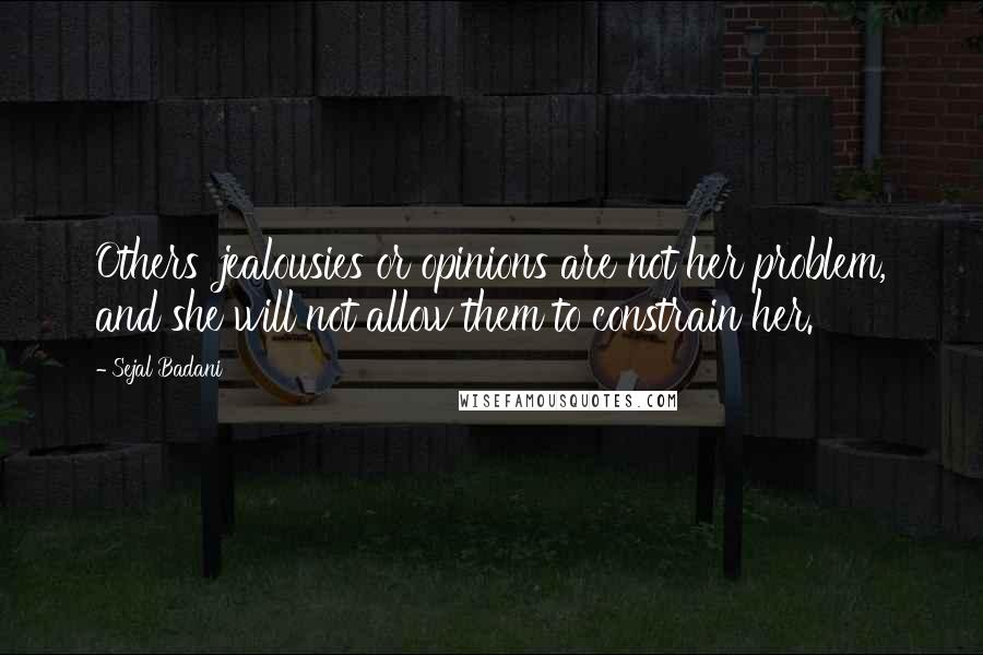 Sejal Badani Quotes: Others' jealousies or opinions are not her problem, and she will not allow them to constrain her.