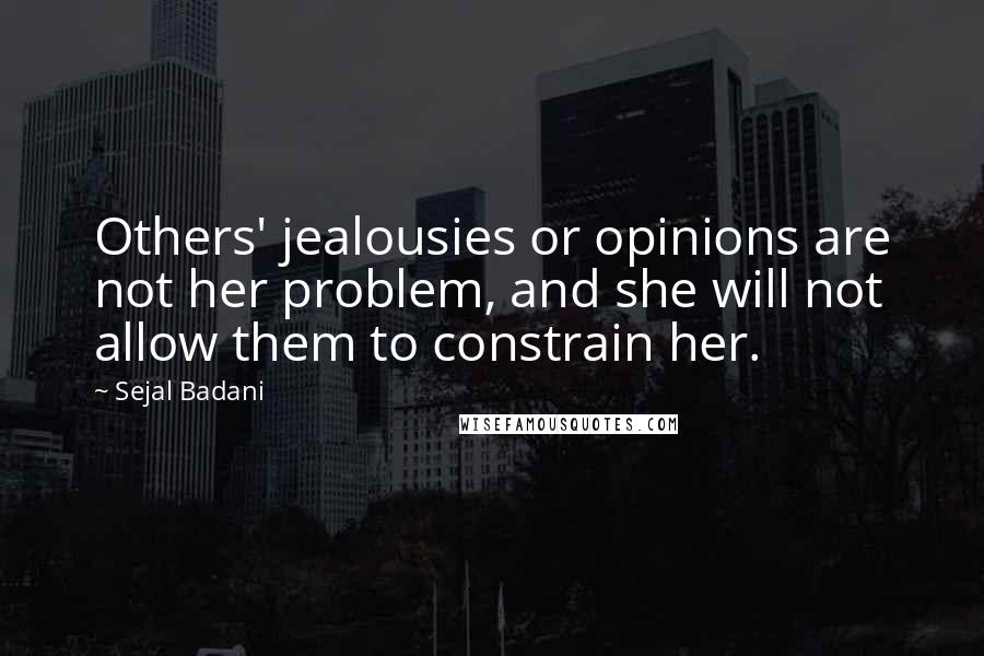 Sejal Badani Quotes: Others' jealousies or opinions are not her problem, and she will not allow them to constrain her.