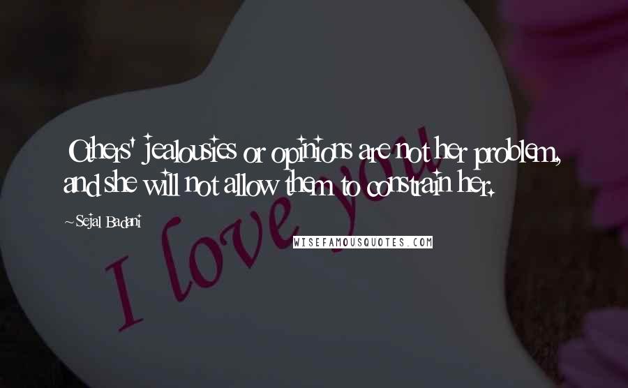 Sejal Badani Quotes: Others' jealousies or opinions are not her problem, and she will not allow them to constrain her.