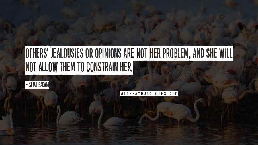 Sejal Badani Quotes: Others' jealousies or opinions are not her problem, and she will not allow them to constrain her.