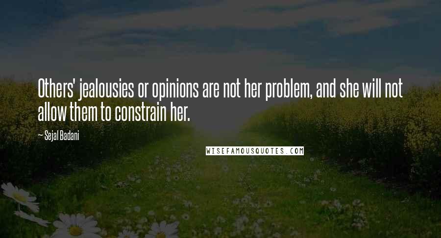 Sejal Badani Quotes: Others' jealousies or opinions are not her problem, and she will not allow them to constrain her.