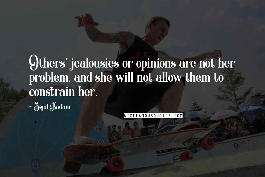 Sejal Badani Quotes: Others' jealousies or opinions are not her problem, and she will not allow them to constrain her.