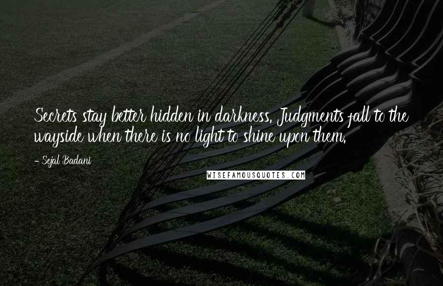 Sejal Badani Quotes: Secrets stay better hidden in darkness. Judgments fall to the wayside when there is no light to shine upon them.