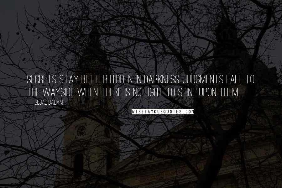 Sejal Badani Quotes: Secrets stay better hidden in darkness. Judgments fall to the wayside when there is no light to shine upon them.