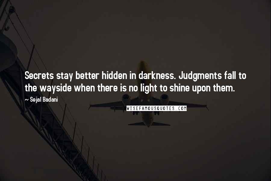 Sejal Badani Quotes: Secrets stay better hidden in darkness. Judgments fall to the wayside when there is no light to shine upon them.