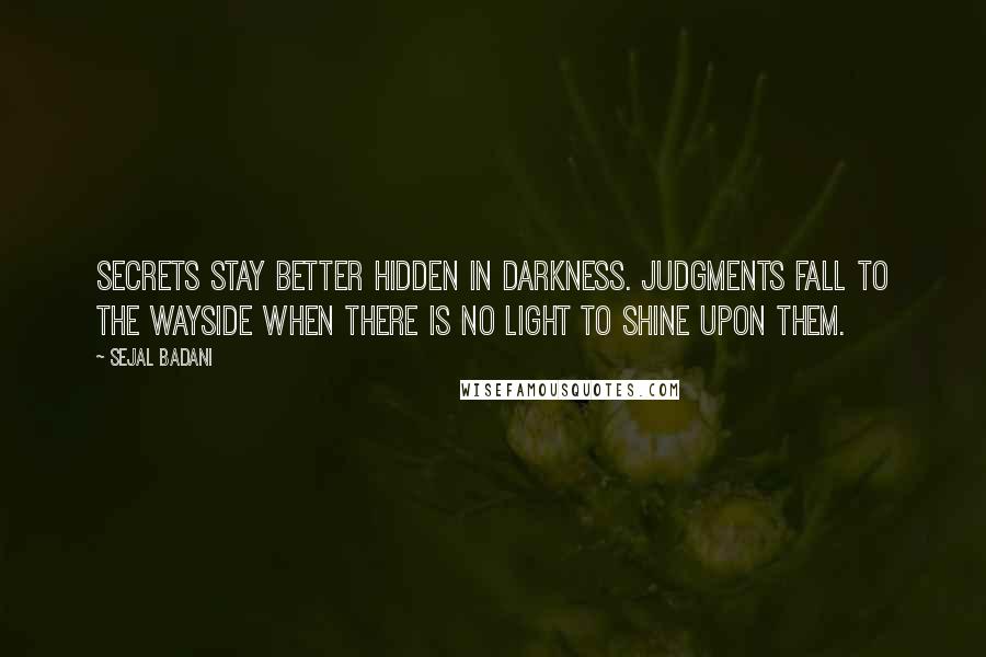 Sejal Badani Quotes: Secrets stay better hidden in darkness. Judgments fall to the wayside when there is no light to shine upon them.