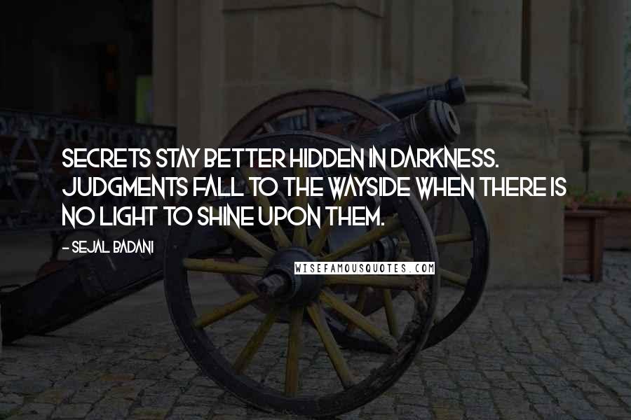 Sejal Badani Quotes: Secrets stay better hidden in darkness. Judgments fall to the wayside when there is no light to shine upon them.