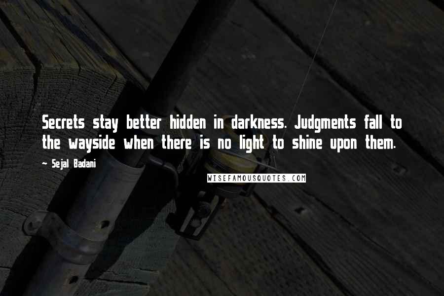 Sejal Badani Quotes: Secrets stay better hidden in darkness. Judgments fall to the wayside when there is no light to shine upon them.