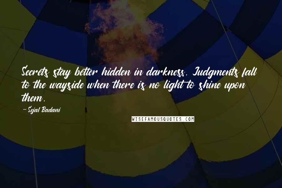 Sejal Badani Quotes: Secrets stay better hidden in darkness. Judgments fall to the wayside when there is no light to shine upon them.