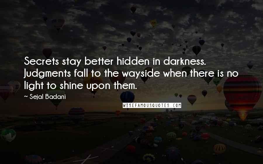 Sejal Badani Quotes: Secrets stay better hidden in darkness. Judgments fall to the wayside when there is no light to shine upon them.