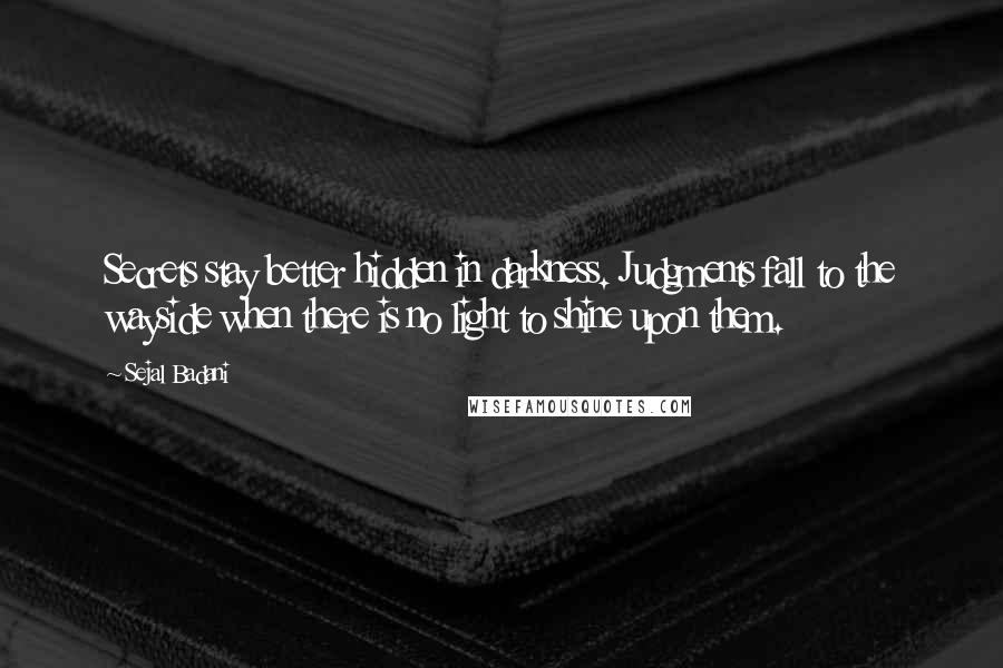 Sejal Badani Quotes: Secrets stay better hidden in darkness. Judgments fall to the wayside when there is no light to shine upon them.