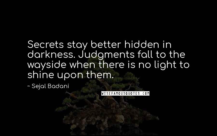 Sejal Badani Quotes: Secrets stay better hidden in darkness. Judgments fall to the wayside when there is no light to shine upon them.