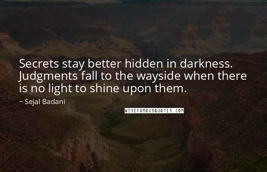 Sejal Badani Quotes: Secrets stay better hidden in darkness. Judgments fall to the wayside when there is no light to shine upon them.