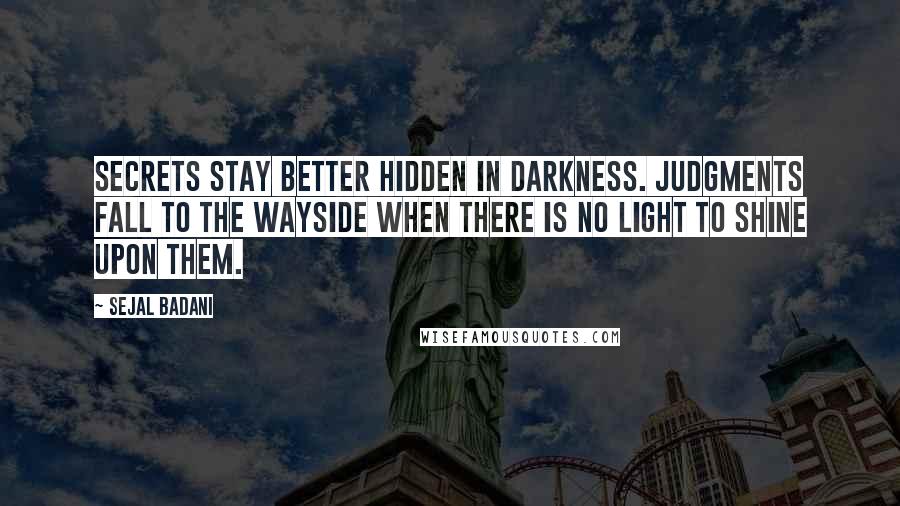 Sejal Badani Quotes: Secrets stay better hidden in darkness. Judgments fall to the wayside when there is no light to shine upon them.