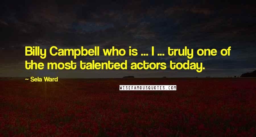 Sela Ward Quotes: Billy Campbell who is ... I ... truly one of the most talented actors today.